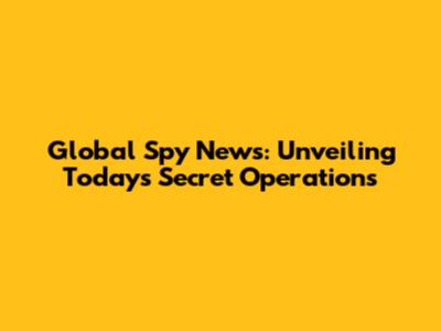 Global Spy News: Unveiling Today's Secret Operations