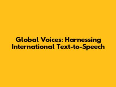 Global Voices: Harnessing International Text-to-Speech