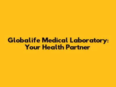Globalife Medical Laboratory: Your Health Partner