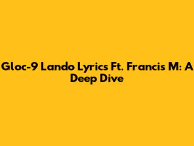 Gloc-9 Lando Lyrics Ft. Francis M: A Deep Dive