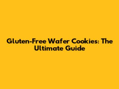 Gluten-Free Wafer Cookies: The Ultimate Guide