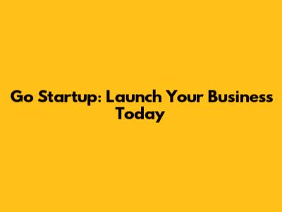 Go Startup: Launch Your Business Today