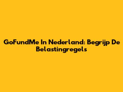 GoFundMe In Nederland: Begrijp De Belastingregels