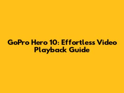 GoPro Hero 10: Effortless Video Playback Guide