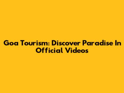 Goa Tourism: Discover Paradise In Official Videos