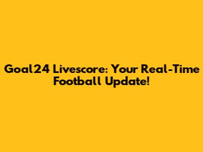 Goal24 Livescore: Your Real-Time Football Update!