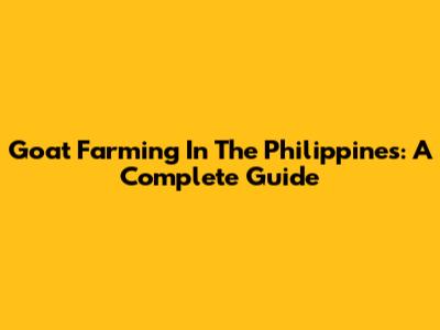 Goat Farming In The Philippines: A Complete Guide