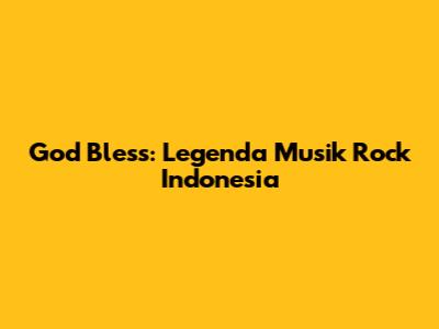 God Bless: Legenda Musik Rock Indonesia