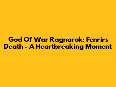 God Of War Ragnarok: Fenrir's Death - A Heartbreaking Moment