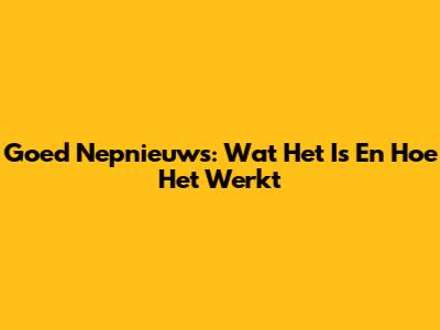Goed Nepnieuws: Wat Het Is En Hoe Het Werkt