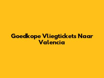Goedkope Vliegtickets Naar Valencia