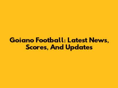 Goiano Football: Latest News, Scores, And Updates