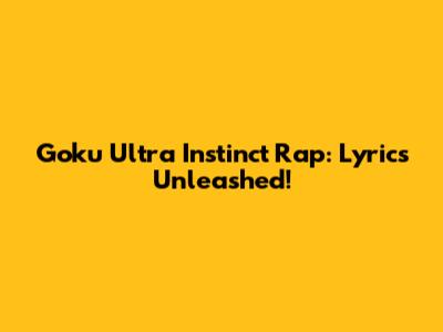 Goku Ultra Instinct Rap: Lyrics Unleashed!
