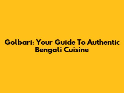 Golbari: Your Guide To Authentic Bengali Cuisine