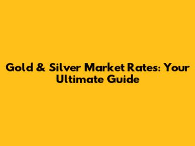 Gold & Silver Market Rates: Your Ultimate Guide