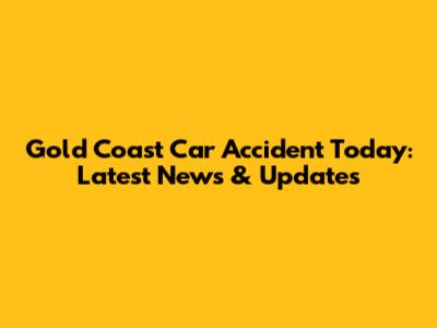 Gold Coast Car Accident Today: Latest News & Updates