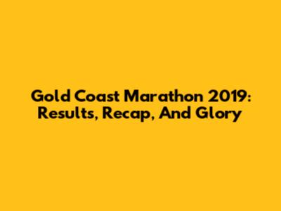 Gold Coast Marathon 2019: Results, Recap, And Glory