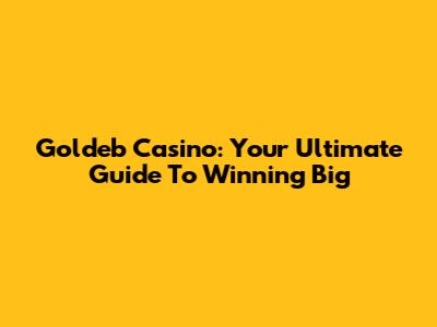 Goldeb Casino: Your Ultimate Guide To Winning Big