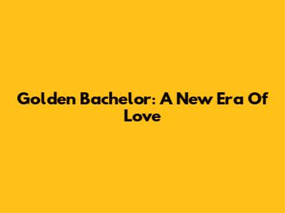 Golden Bachelor: A New Era Of Love