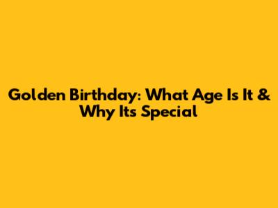 Golden Birthday: What Age Is It & Why It's Special