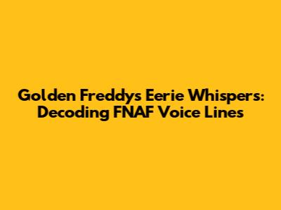 Golden Freddy's Eerie Whispers: Decoding FNAF Voice Lines