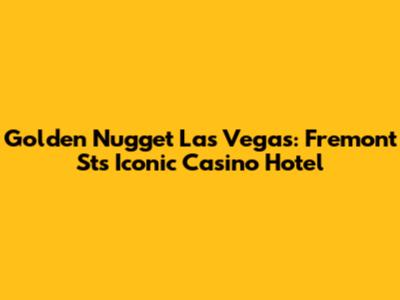 Golden Nugget Las Vegas: Fremont St's Iconic Casino Hotel