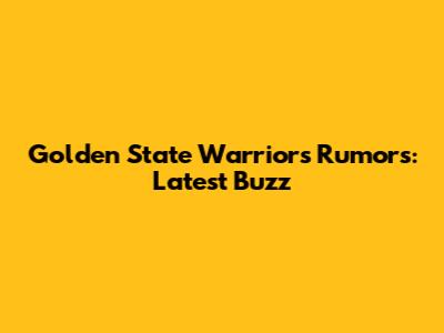 Golden State Warriors Rumors: Latest Buzz