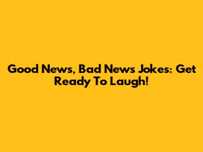 Good News, Bad News Jokes: Get Ready To Laugh!