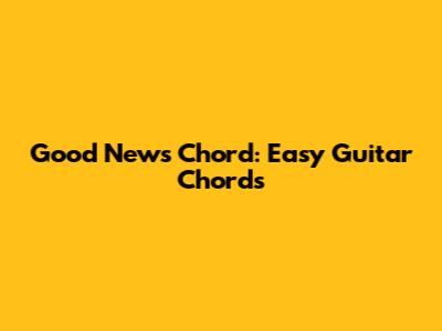 Good News Chord: Easy Guitar Chords
