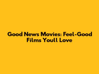 Good News Movies: Feel-Good Films You'll Love
