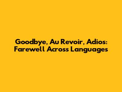 Goodbye, Au Revoir, Adios: Farewell Across Languages