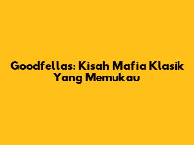 Goodfellas: Kisah Mafia Klasik Yang Memukau