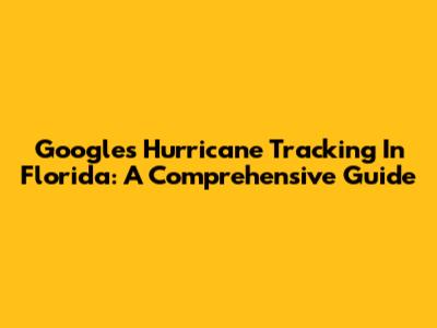 Google's Hurricane Tracking In Florida: A Comprehensive Guide
