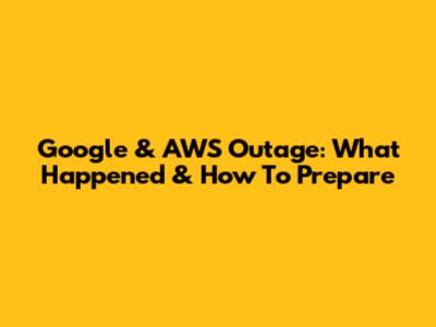 Google & AWS Outage: What Happened & How To Prepare