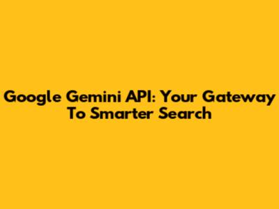 Google Gemini API: Your Gateway To Smarter Search