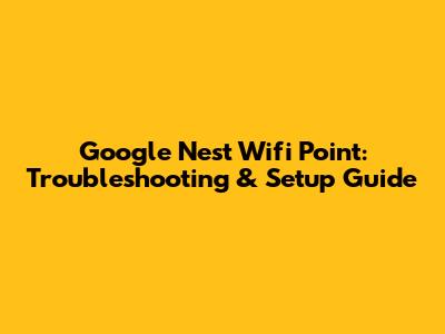 Google Nest Wifi Point: Troubleshooting & Setup Guide