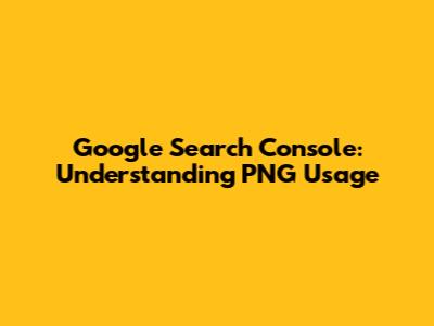 Google Search Console: Understanding PNG Usage
