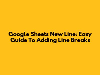 Google Sheets New Line: Easy Guide To Adding Line Breaks