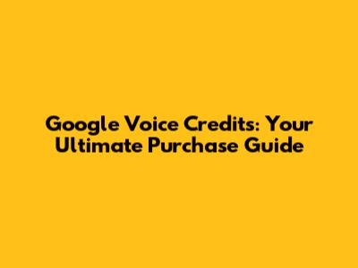 Google Voice Credits: Your Ultimate Purchase Guide