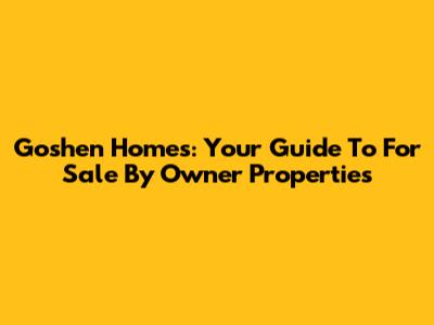 Goshen Homes: Your Guide To For Sale By Owner Properties