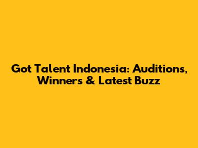 Got Talent Indonesia: Auditions, Winners & Latest Buzz