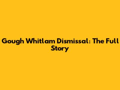 Gough Whitlam Dismissal: The Full Story