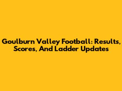 Goulburn Valley Football: Results, Scores, And Ladder Updates
