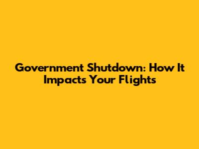 Government Shutdown: How It Impacts Your Flights