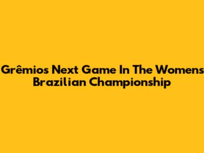 Grêmio's Next Game In The Women's Brazilian Championship