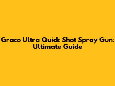 Graco Ultra Quick Shot Spray Gun: Ultimate Guide