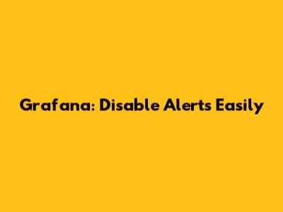 Grafana: Disable Alerts Easily