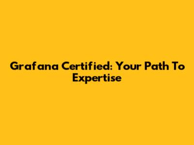 Grafana Certified: Your Path To Expertise