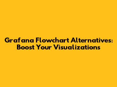 Grafana Flowchart Alternatives: Boost Your Visualizations