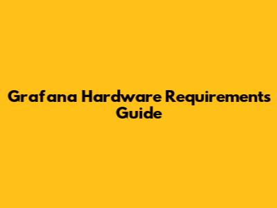 Grafana Hardware Requirements Guide
